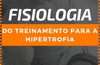 Fisiologia do Treinamento para a Hipertrofia Muscular